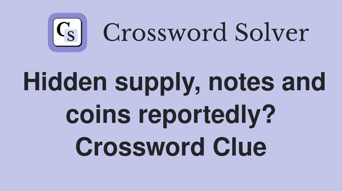 Hidden supply, notes and coins reportedly? Crossword Clue