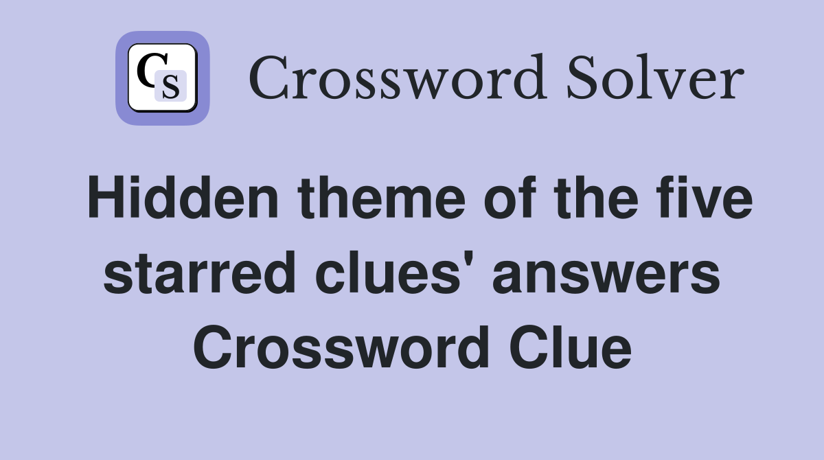 Hidden theme of the five starred clues' answers Crossword Clue