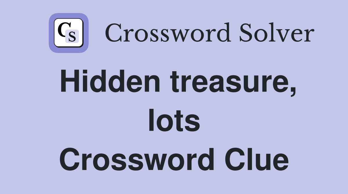 Hidden treasure, lots Crossword Clue