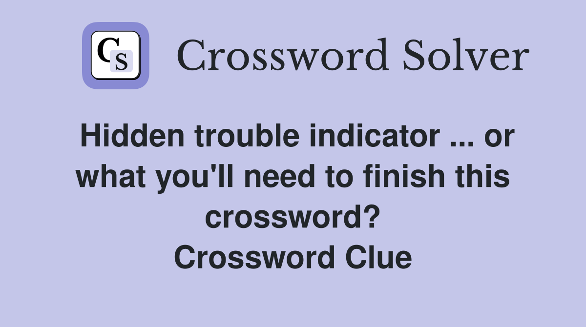 Hidden trouble indicator ... or what you'll need to finish this crossword? Crossword Clue