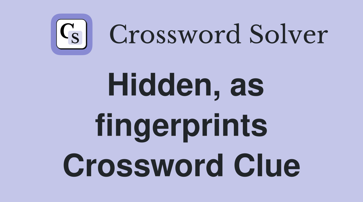 Hidden, as fingerprints Crossword Clue