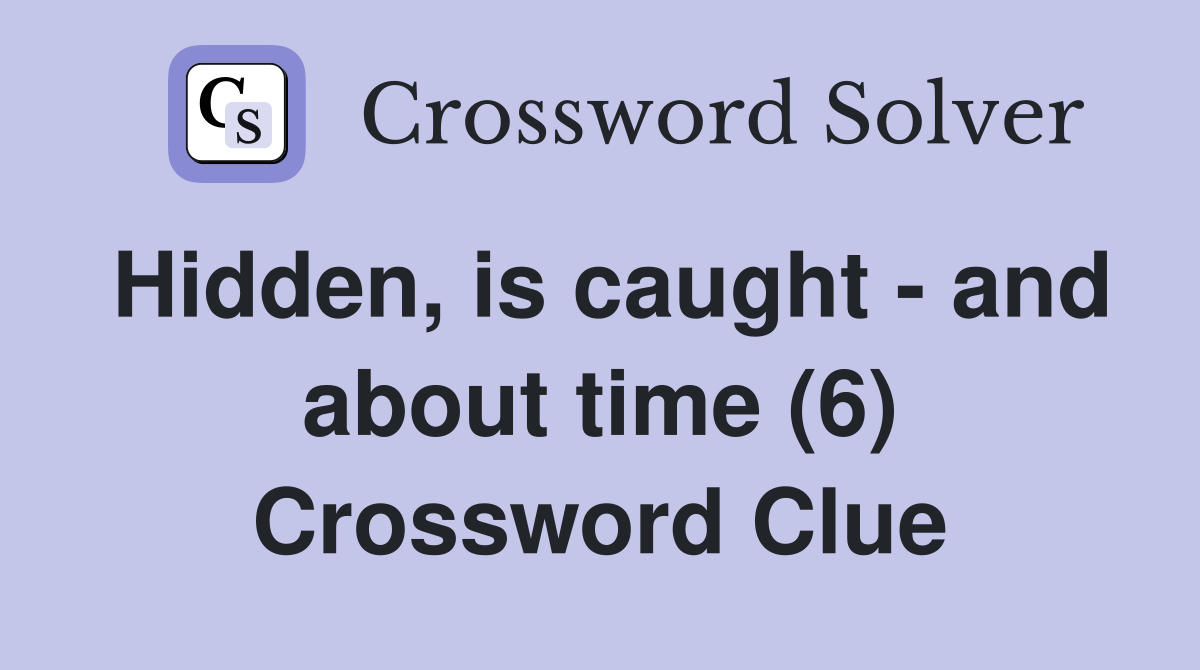 Hidden, is caught - and about time (6) Crossword Clue