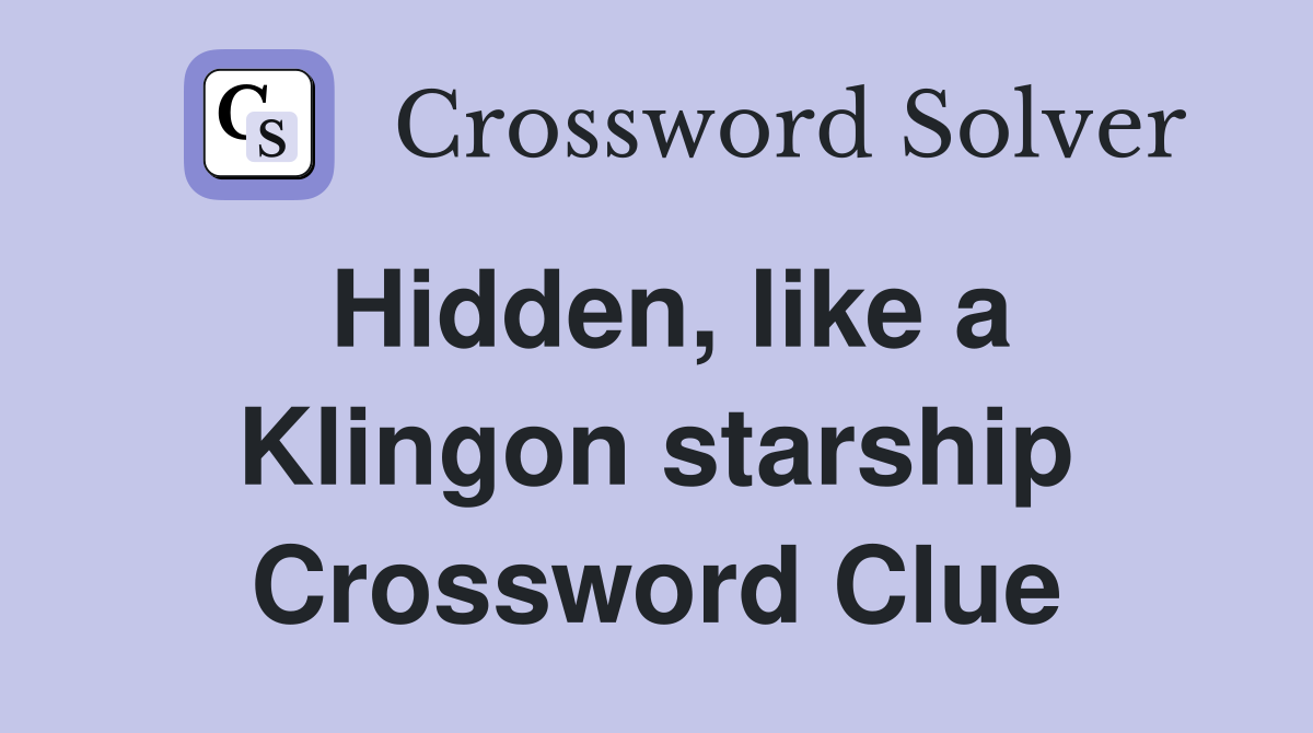 Hidden, like a Klingon starship Crossword Clue