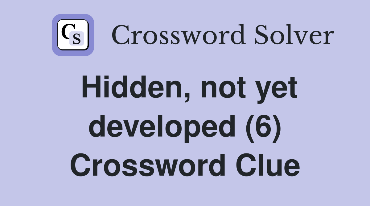 Hidden, not yet developed (6) Crossword Clue