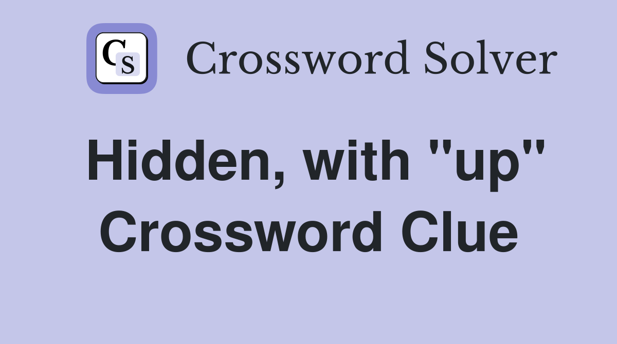 Hidden, with "up" Crossword Clue