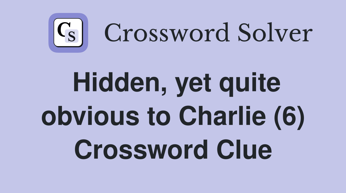 Hidden, yet quite obvious to Charlie (6) Crossword Clue