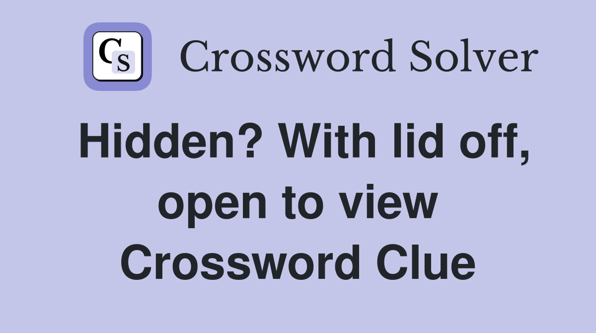 Hidden? With lid off, open to view Crossword Clue
