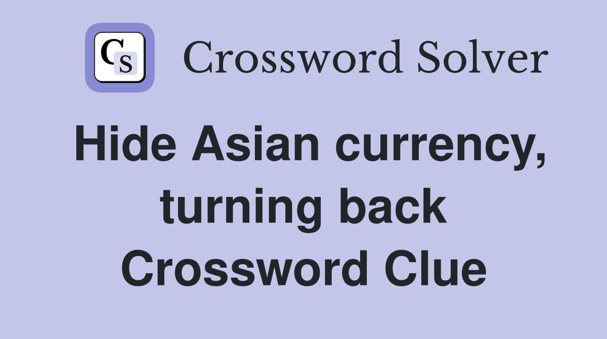 Hide Asian currency, turning back Crossword Clue