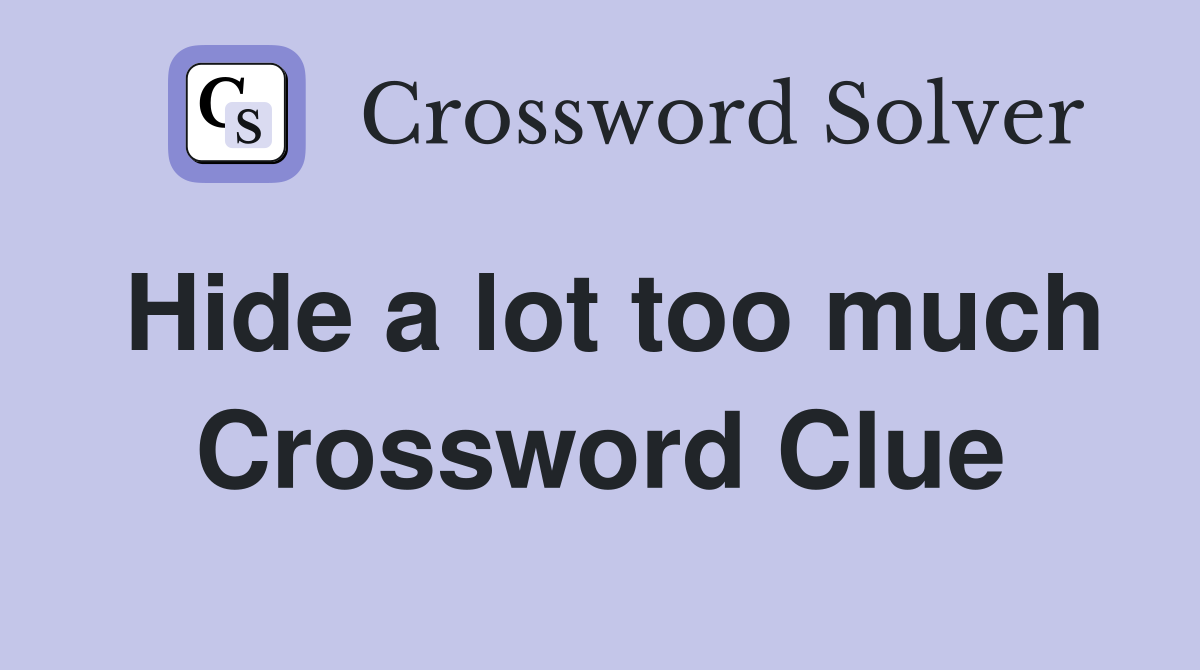 Hide a lot too much Crossword Clue