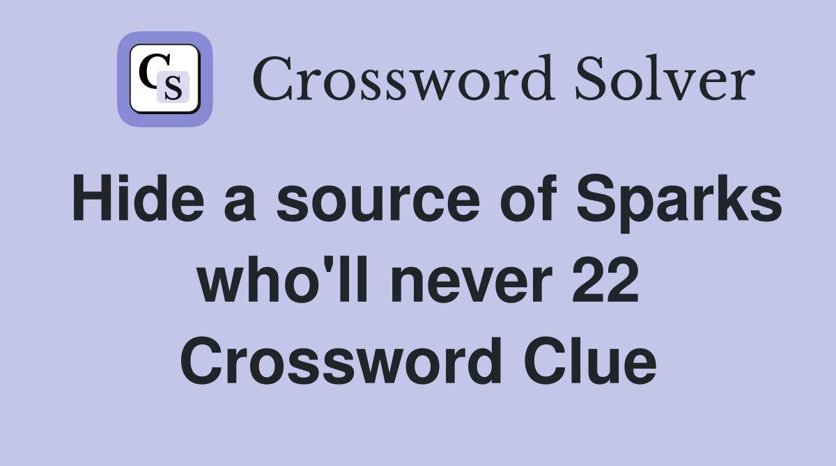 Hide a source of Sparks who'll never 22 Crossword Clue
