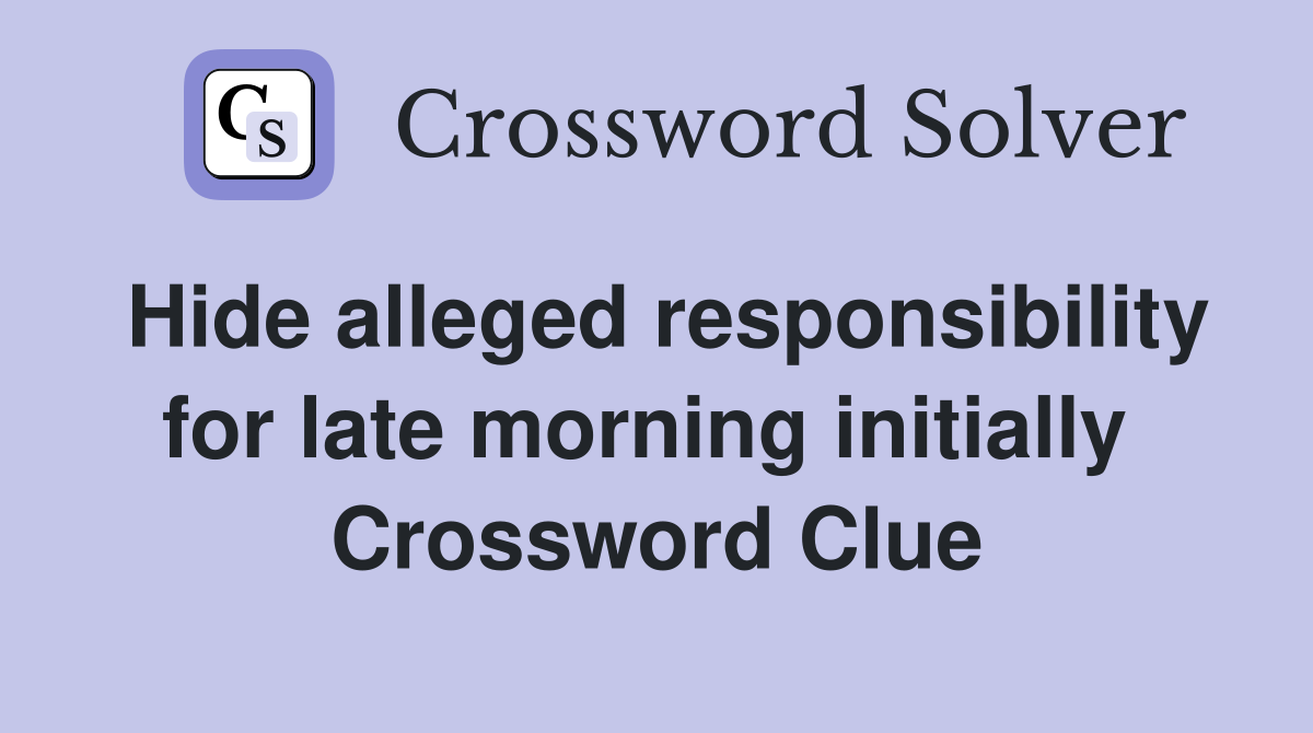 Hide alleged responsibility for late morning initially  Crossword Clue
