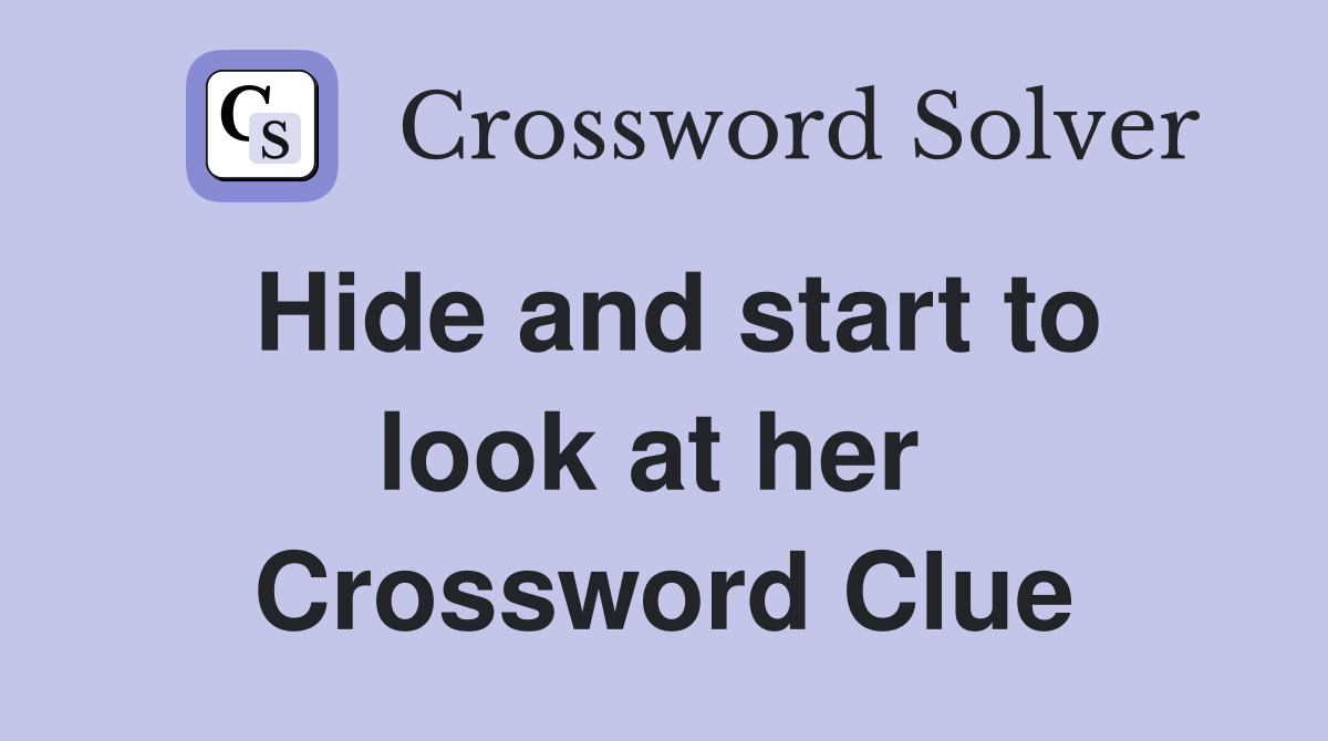 Hide and start to look at her  Crossword Clue