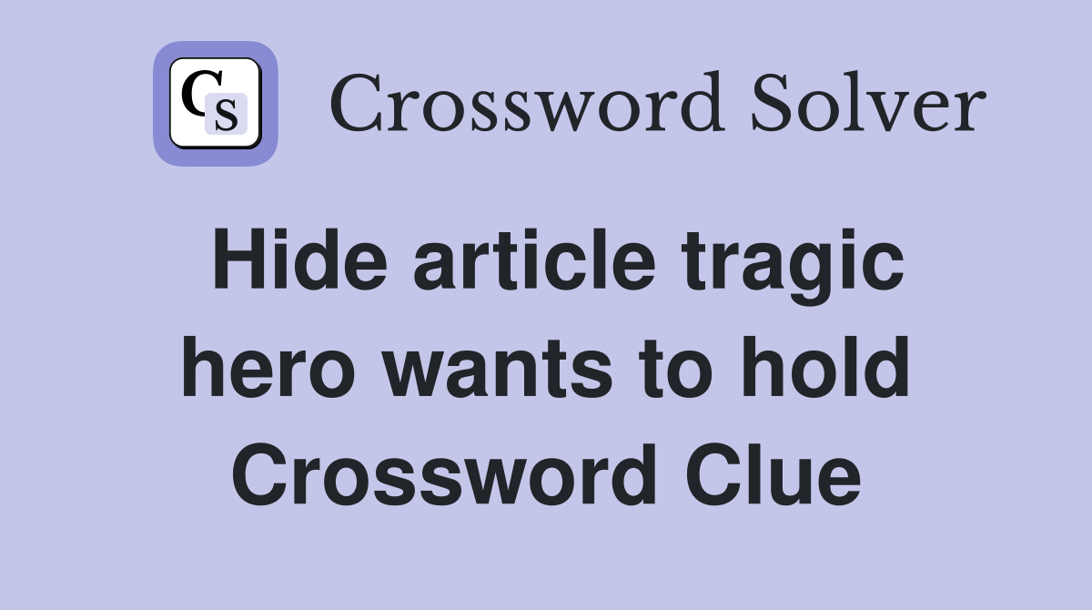 Hide article tragic hero wants to hold Crossword Clue