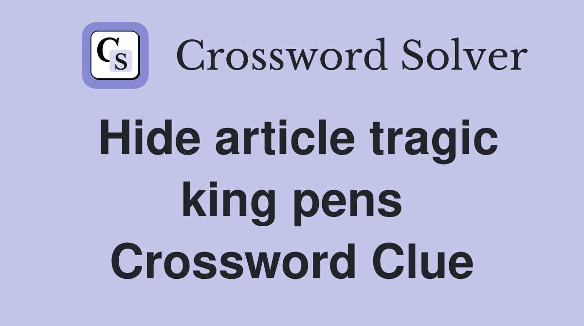 Hide article tragic king pens Crossword Clue