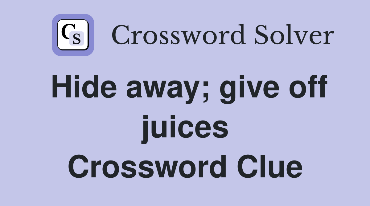 Hide away; give off juices Crossword Clue