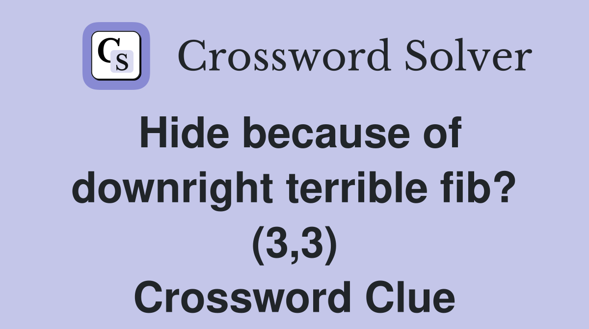 Hide because of downright terrible fib? (3,3) Crossword Clue