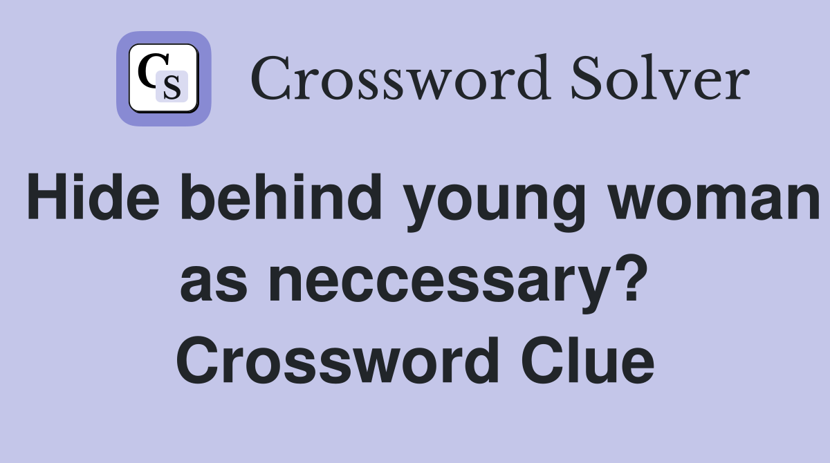 Hide behind young woman as neccessary? Crossword Clue