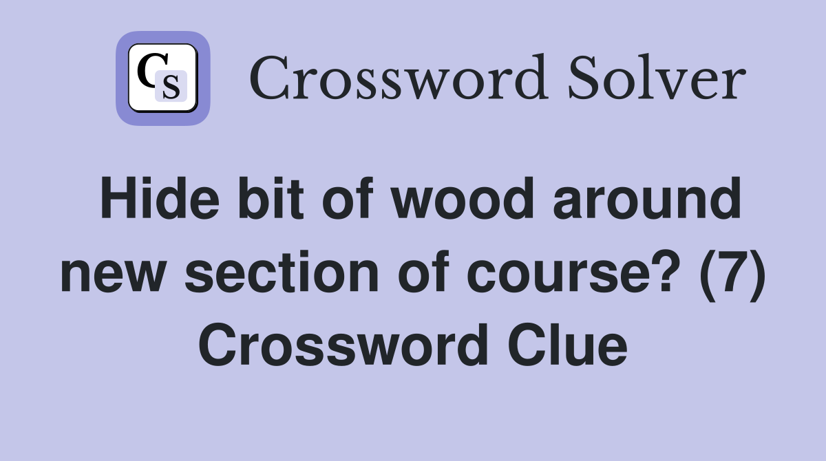 Hide bit of wood around new section of course? (7) Crossword Clue