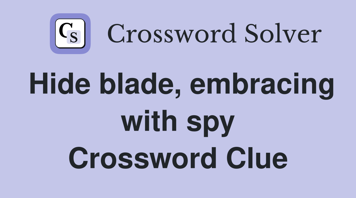 Hide blade, embracing with spy Crossword Clue