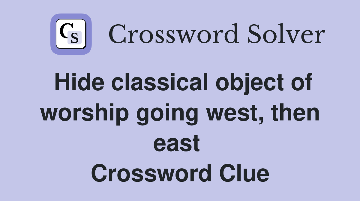Hide classical object of worship going west, then east  Crossword Clue