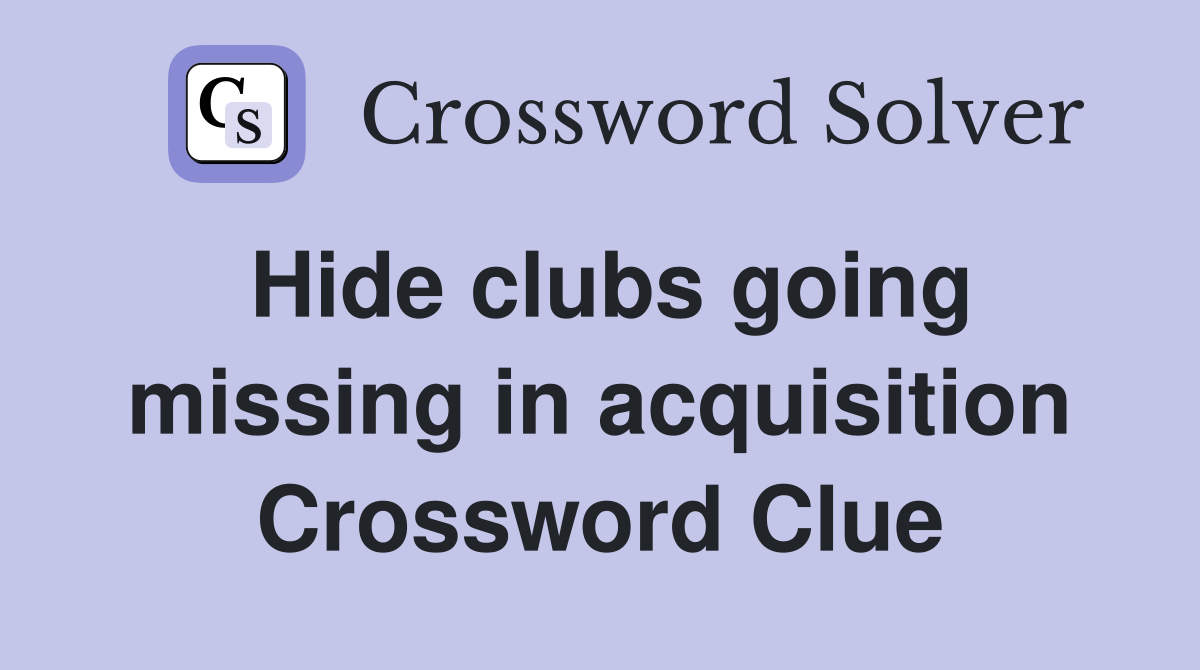 Hide clubs going missing in acquisition Crossword Clue