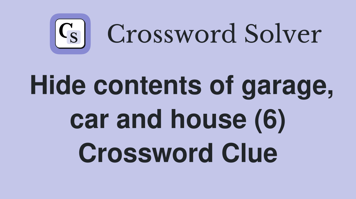 Hide contents of garage, car and house (6) Crossword Clue