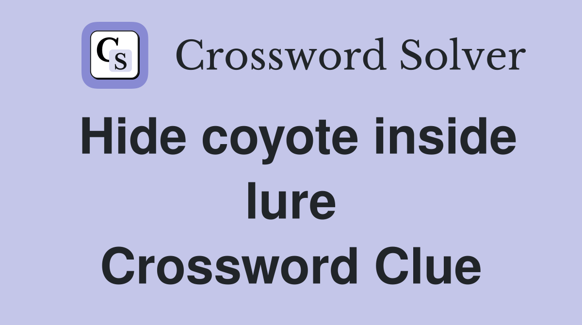 Hide coyote inside lure Crossword Clue