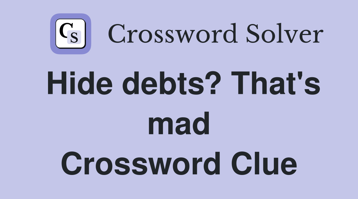 Hide debts? That's mad Crossword Clue