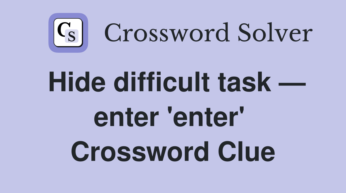 Hide difficult task — enter 'enter'  Crossword Clue