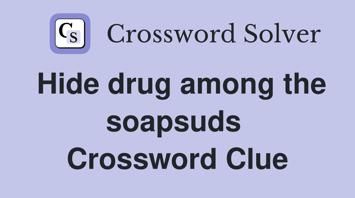 Hide drug among the soapsuds  Crossword Clue