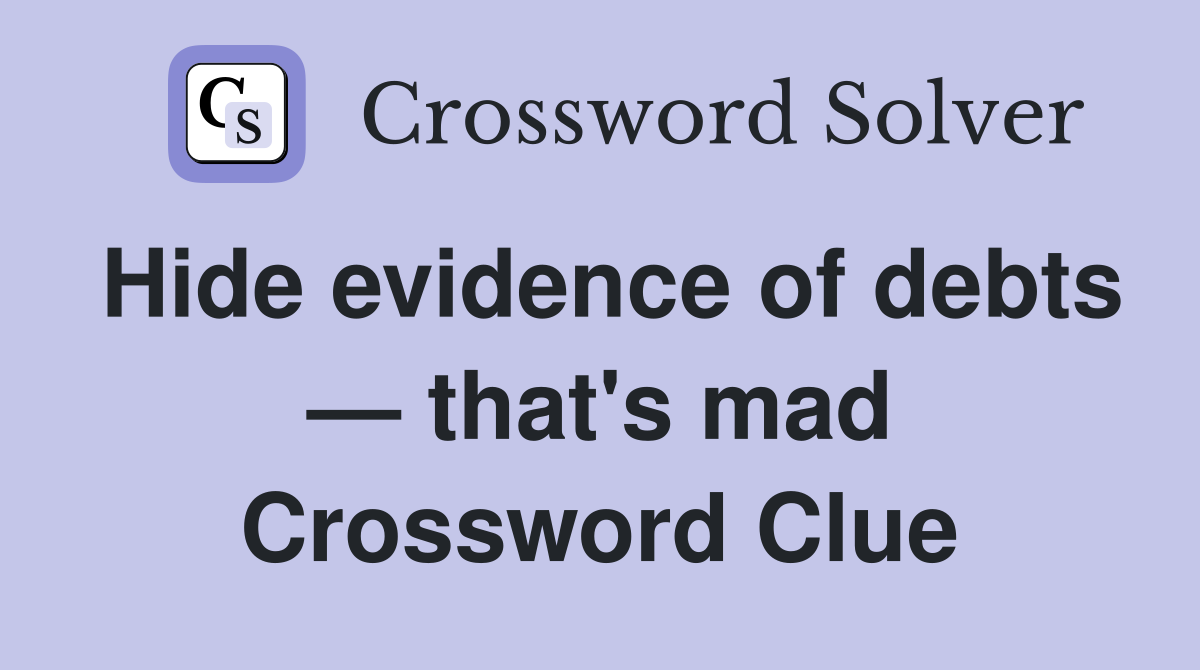Hide evidence of debts — that's mad Crossword Clue