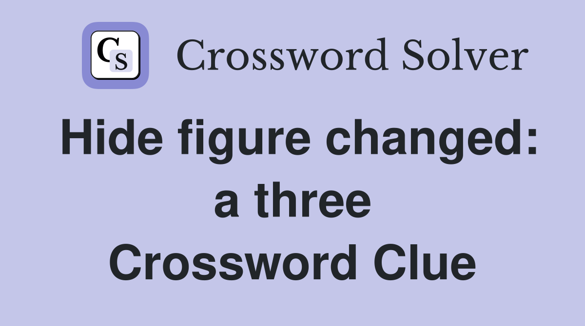 Hide figure changed: a three Crossword Clue