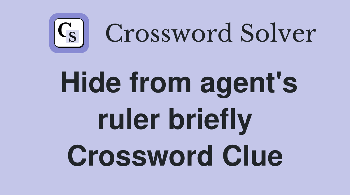 Hide from agent's ruler briefly Crossword Clue