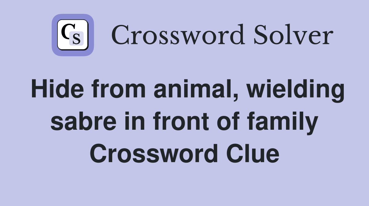 Hide from animal, wielding sabre in front of family Crossword Clue