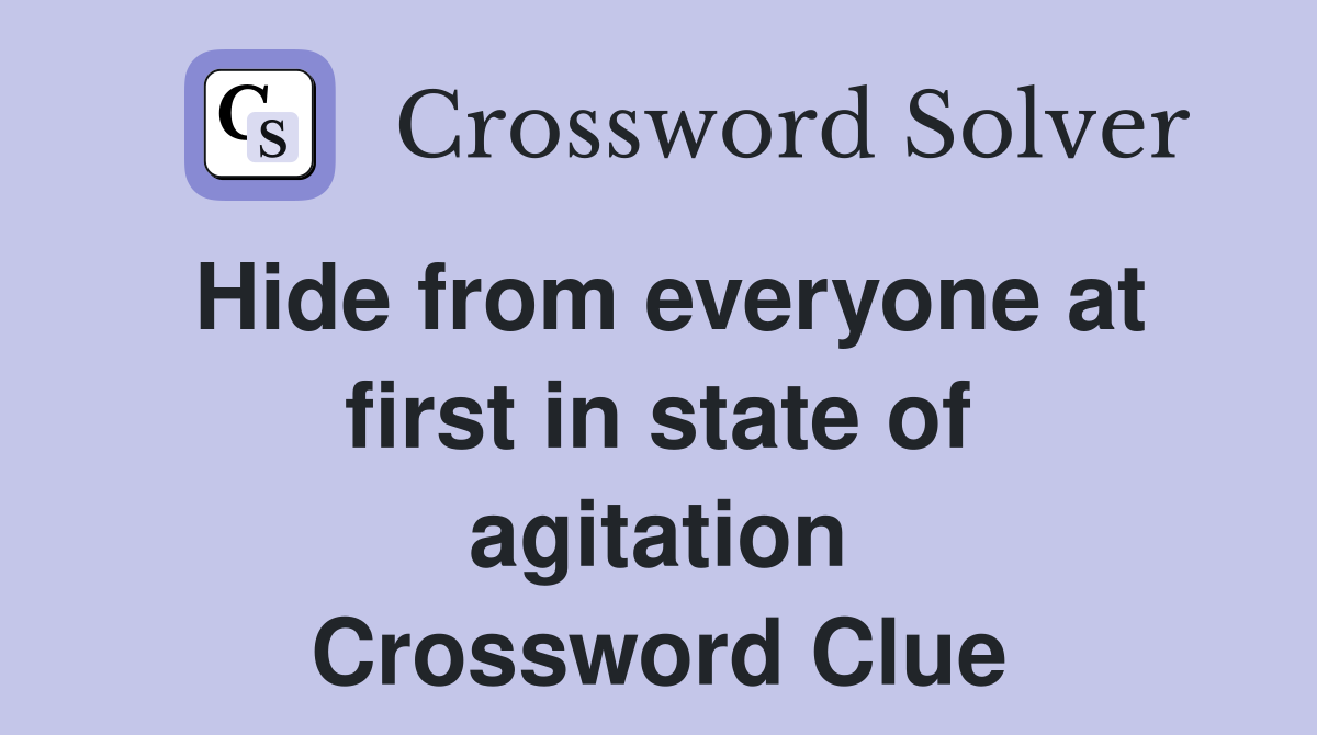 Hide from everyone at first in state of agitation Crossword Clue
