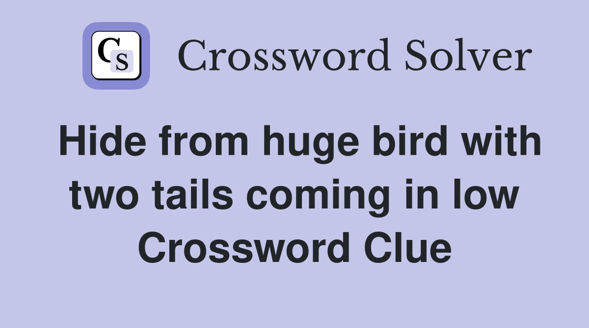 Hide from huge bird with two tails coming in low Crossword Clue