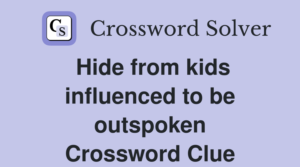 Hide from kids influenced to be outspoken Crossword Clue