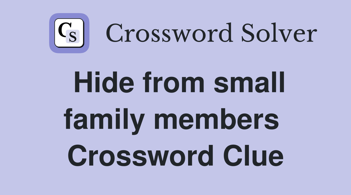 Hide from small family members  Crossword Clue