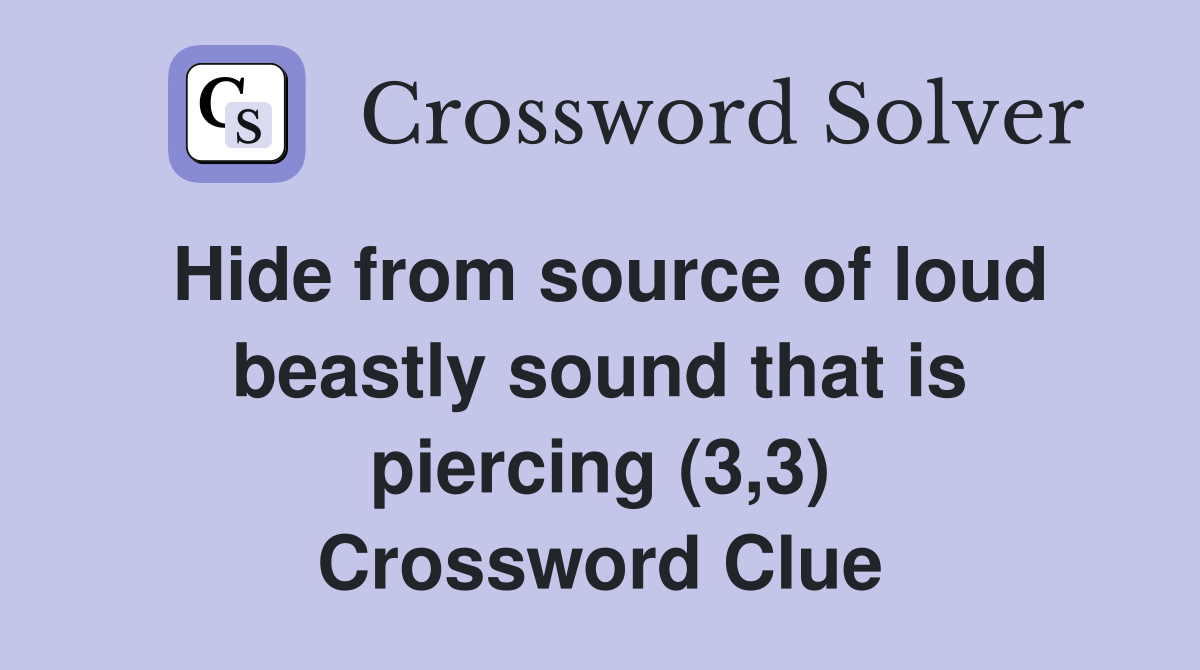 Hide from source of loud beastly sound that is piercing (3,3) Crossword Clue