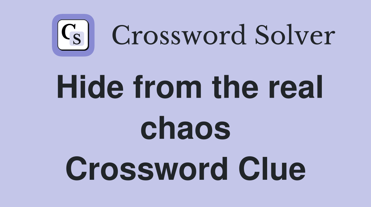 Hide from the real chaos Crossword Clue