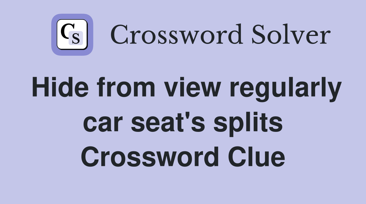 Hide from view regularly car seat's splits Crossword Clue