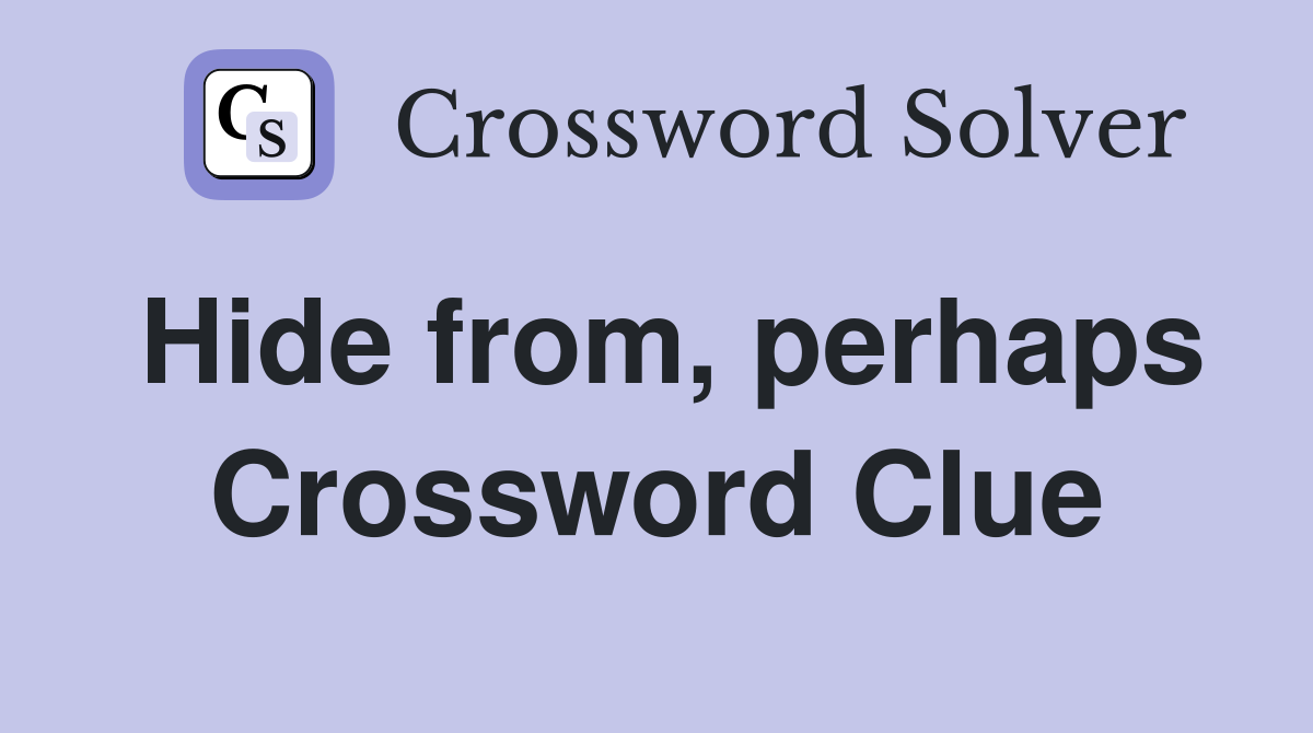 Hide from, perhaps Crossword Clue
