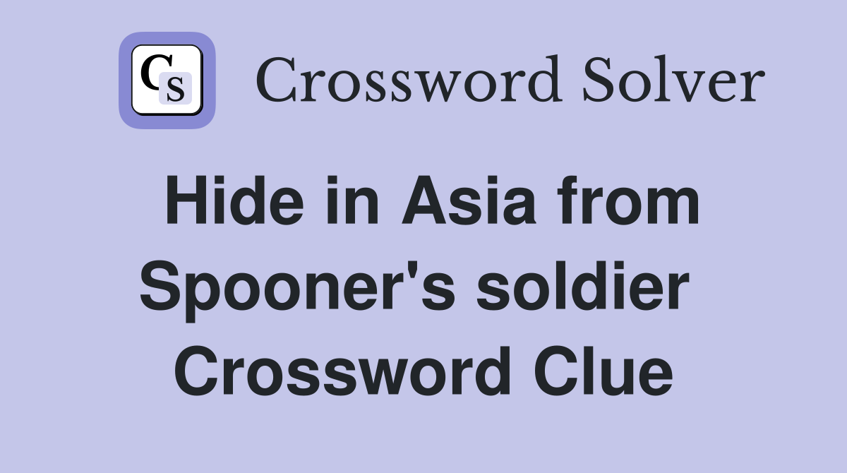 Hide in Asia from Spooner's soldier  Crossword Clue