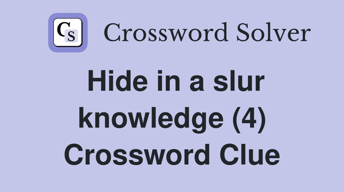Hide in a slur knowledge (4) Crossword Clue