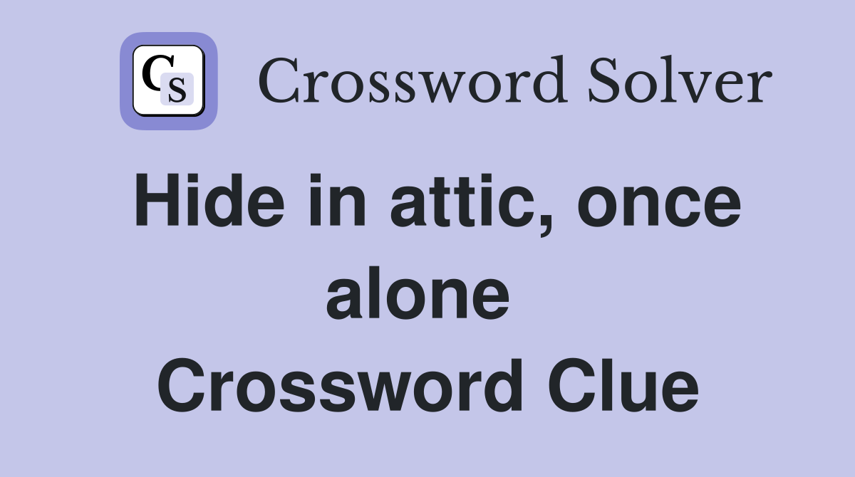 Hide in attic, once alone  Crossword Clue