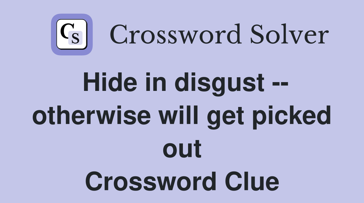 Hide in disgust -- otherwise will get picked out Crossword Clue