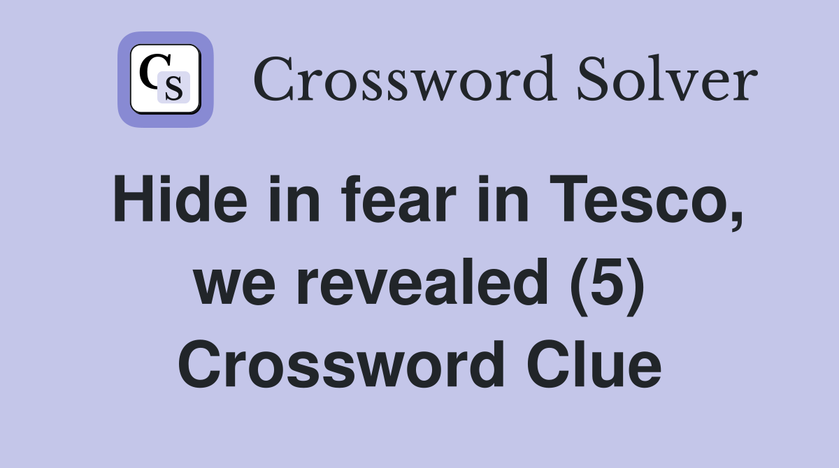 Hide in fear in Tesco, we revealed (5) Crossword Clue