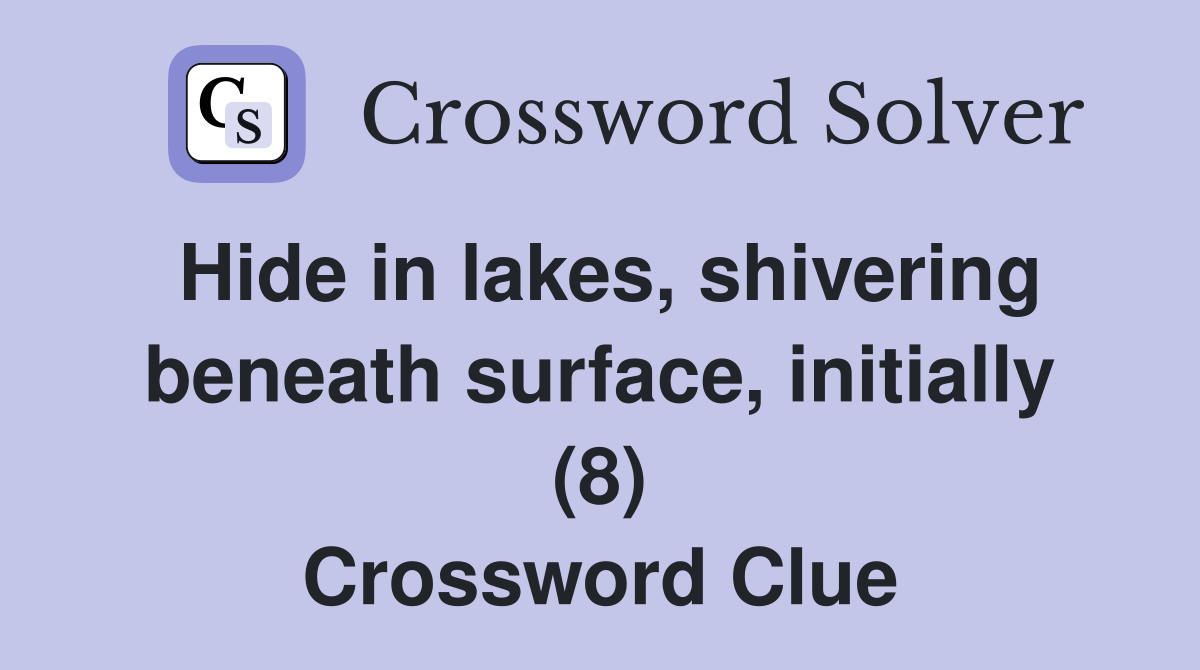 Hide in lakes, shivering beneath surface, initially (8) Crossword Clue