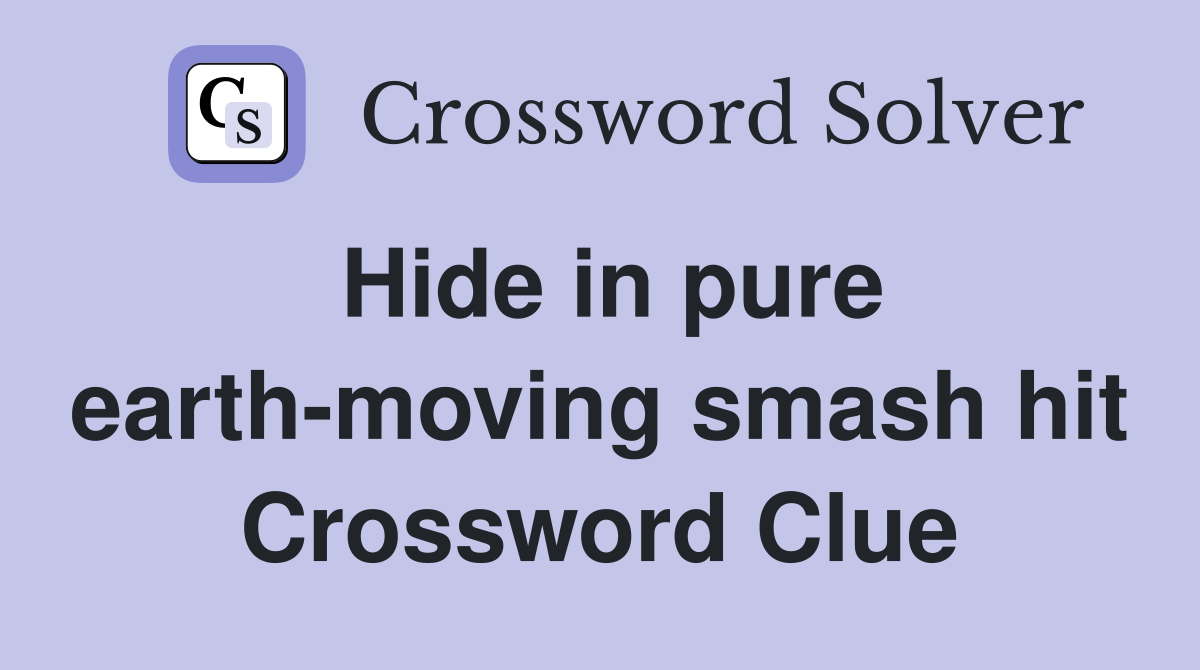 Hide in pure earth-moving smash hit Crossword Clue