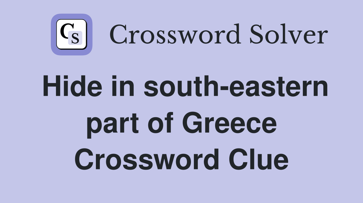 Hide in south-eastern part of Greece Crossword Clue